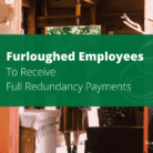 Furloughed Employees To Receive Full Redundancy Payments